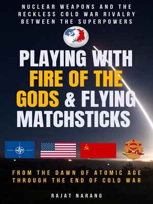cover image of Playing with Fire of the Gods & Flying Matchsticks--Nuclear Weapons and the Reckless Cold War Rivalry between the Superpowers